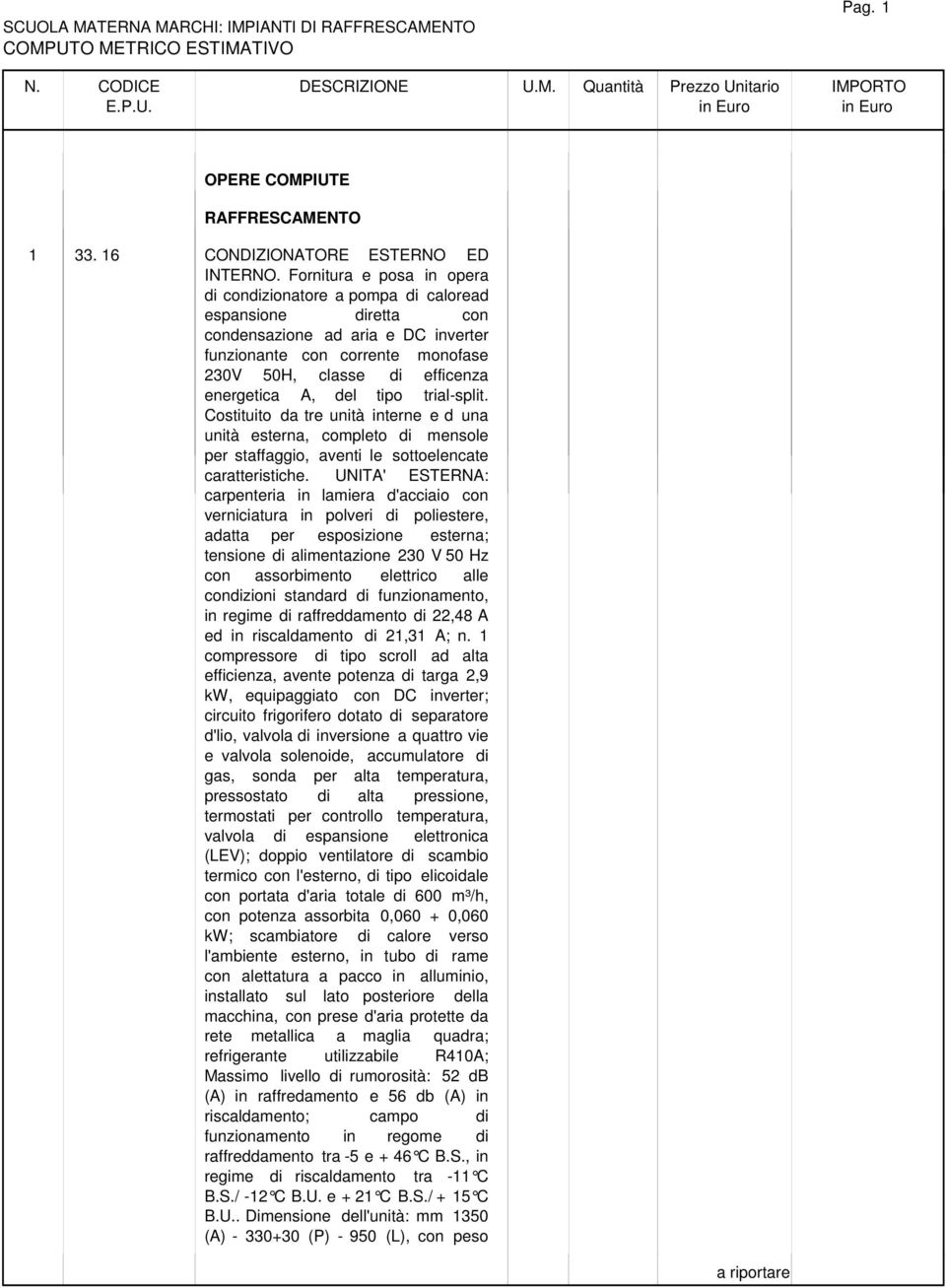 A, del tipo trial-split. Costituito da tre unità interne e d una unità esterna, completo di mensole per staffaggio, aventi le sottoelencate caratteristiche.