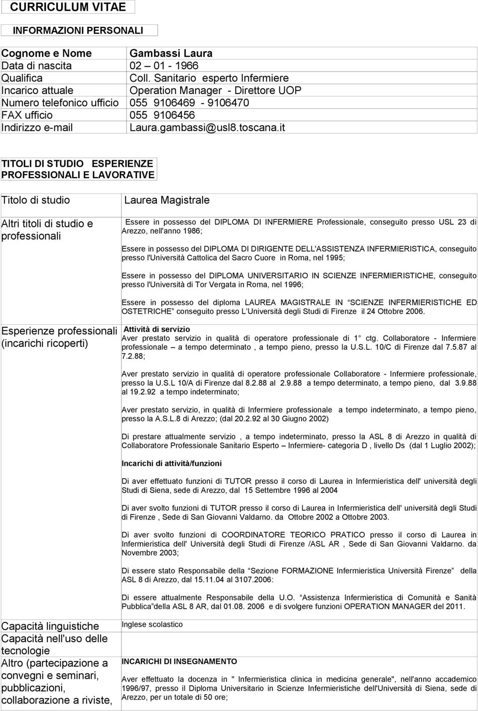 it TITOLI DI STUDIO ESPERIENZE PROFESSIONALI E LAVORATIVE Titolo di studio Laurea Magistrale Altri titoli di studio e professionali Essere in possesso del DIPLOMA DI INFERMIERE Professionale,