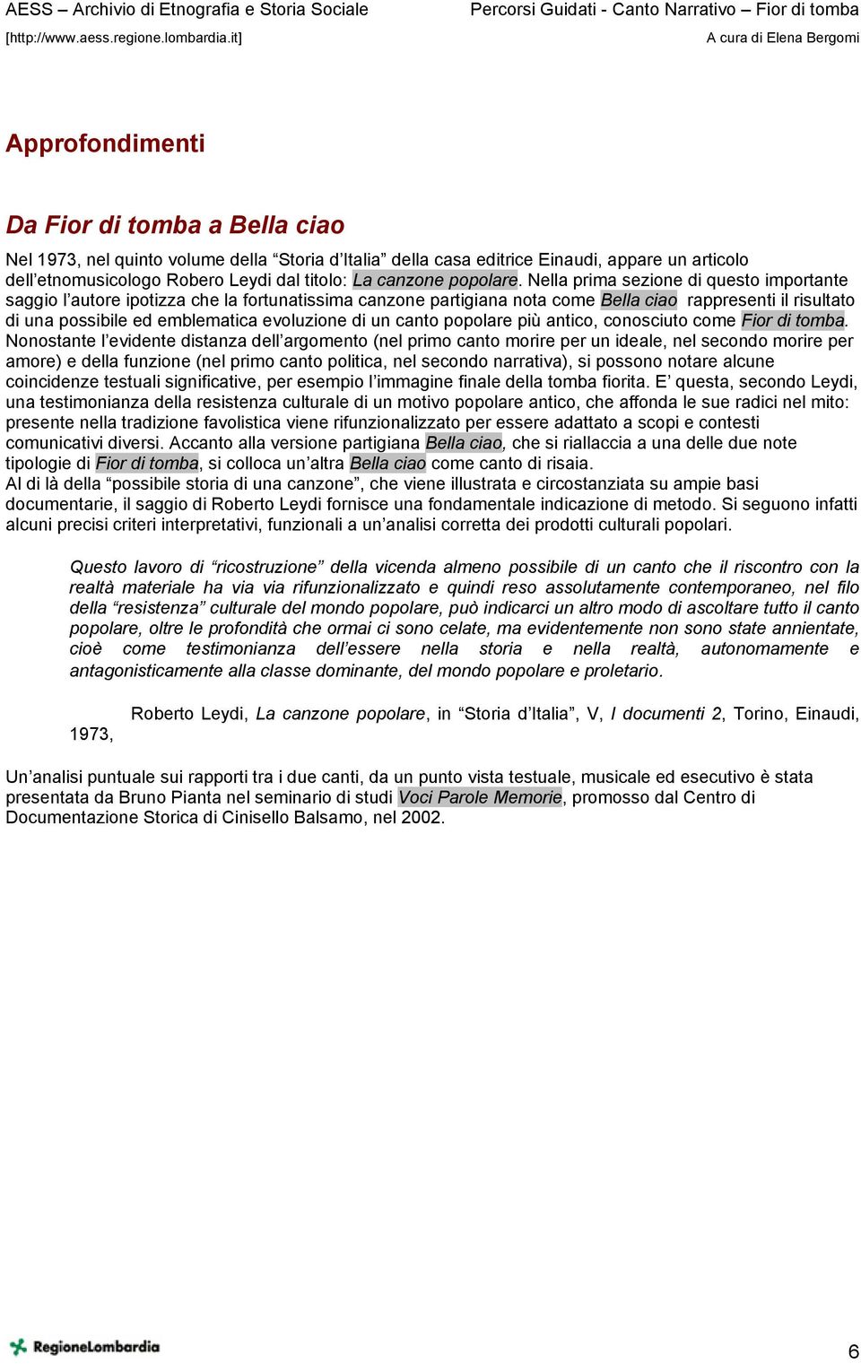 Nella prima sezione di questo importante saggio l autore ipotizza che la fortunatissima canzone partigiana nota come Bella ciao rappresenti il risultato di una possibile ed emblematica evoluzione di