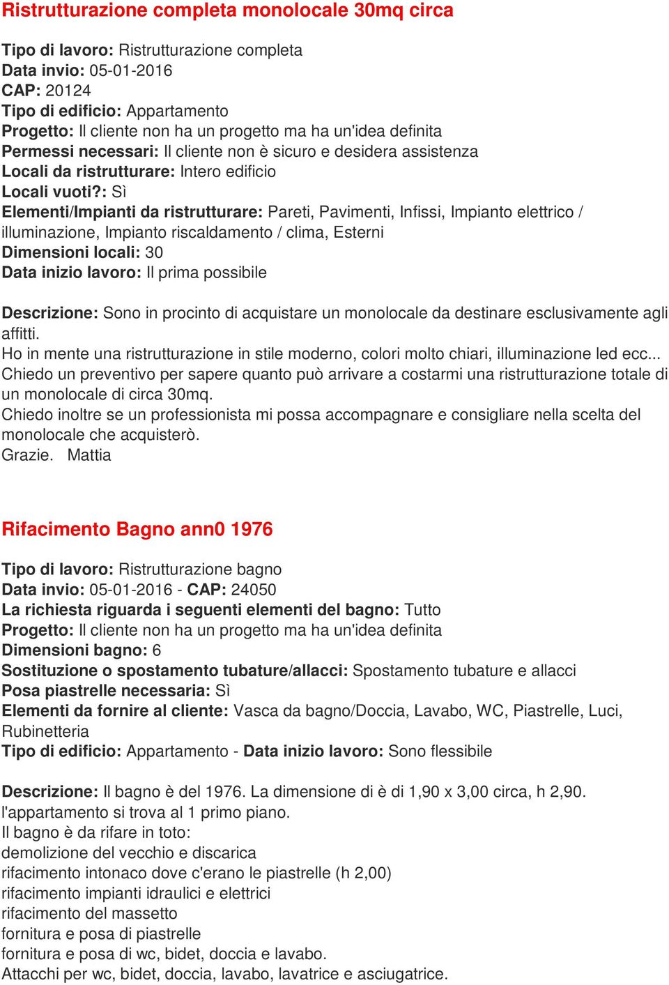 : Sì Elementi/Impianti da ristrutturare: Pareti, Pavimenti, Infissi, Impianto elettrico / illuminazione, Impianto riscaldamento / clima, Esterni Dimensioni locali: 30 Data inizio lavoro: Il prima