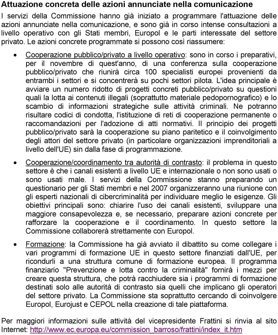 Le azioni concrete programmate si possono così riassumere: Cooperazione pubblico/privato a livello operativo: sono in corso i preparativi, per il novembre di quest'anno, di una conferenza sulla