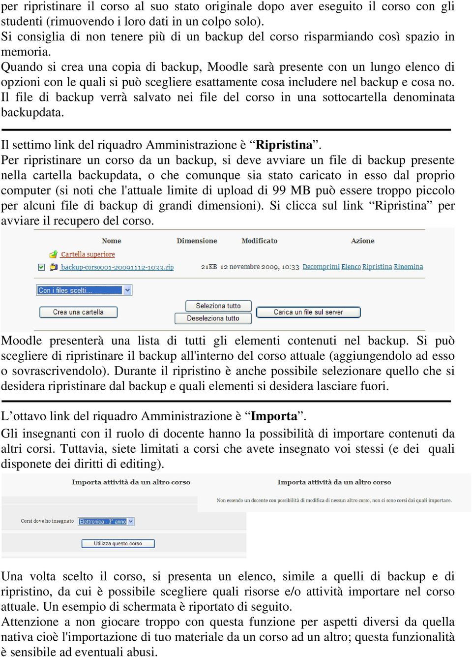 Quando si crea una copia di backup, Moodle sarà presente con un lungo elenco di opzioni con le quali si può scegliere esattamente cosa includere nel backup e cosa no.