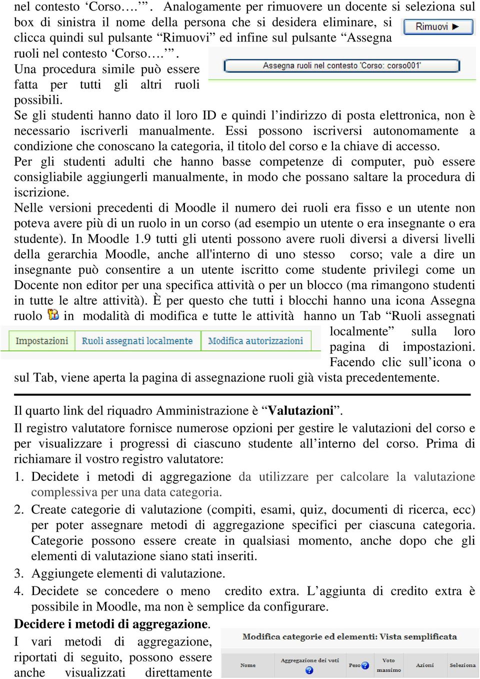 Una procedura simile può essere fatta per tutti gli altri ruoli possibili. Se gli studenti hanno dato il loro ID e quindi l indirizzo di posta elettronica, non è necessario iscriverli manualmente.