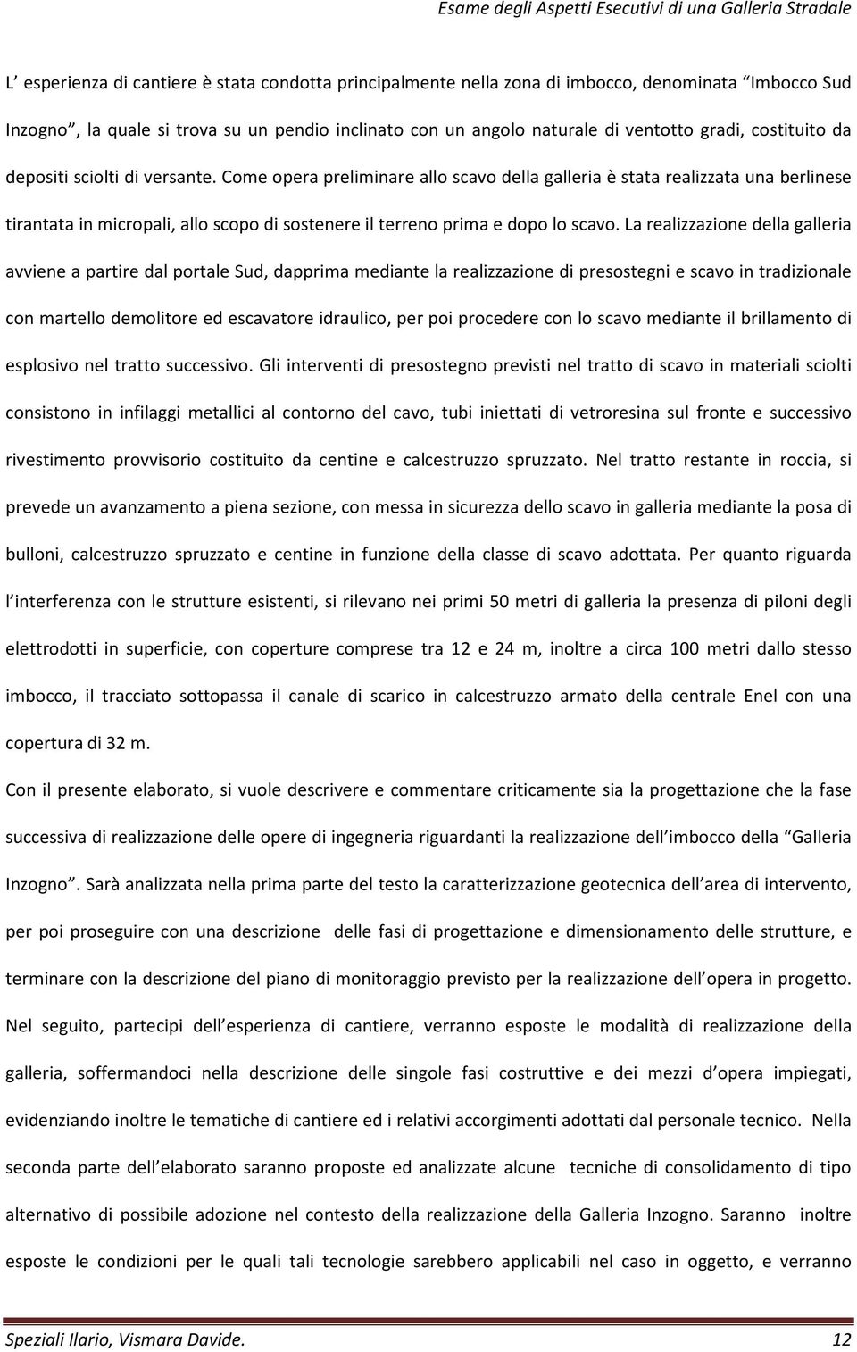 Come opera preliminare allo scavo della galleria è stata realizzata una berlinese tirantata in micropali, allo scopo di sostenere il terreno prima e dopo lo scavo.