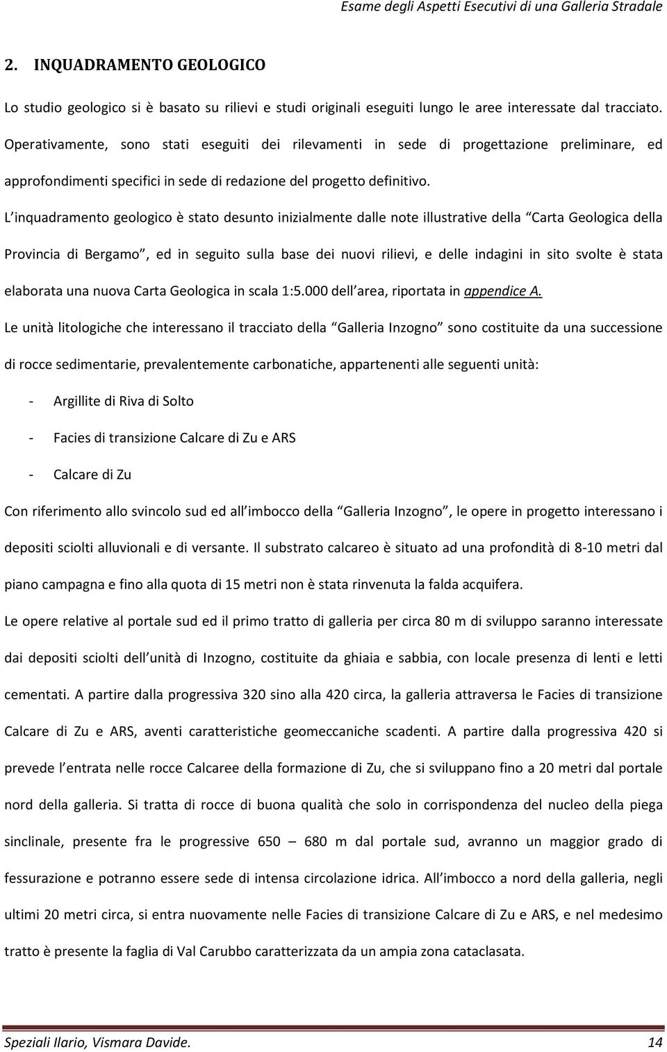 L inquadramento geologico è stato desunto inizialmente dalle note illustrative della Carta Geologica della Provincia di Bergamo, ed in seguito sulla base dei nuovi rilievi, e delle indagini in sito