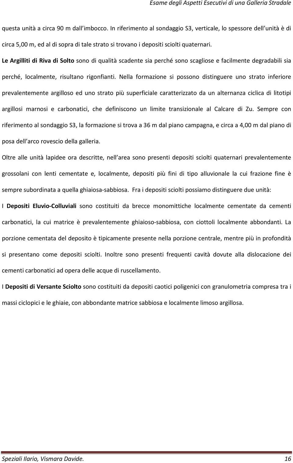 Nella formazione si possono distinguere uno strato inferiore prevalentemente argilloso ed uno strato più superficiale caratterizzato da un alternanza ciclica di litotipi argillosi marnosi e