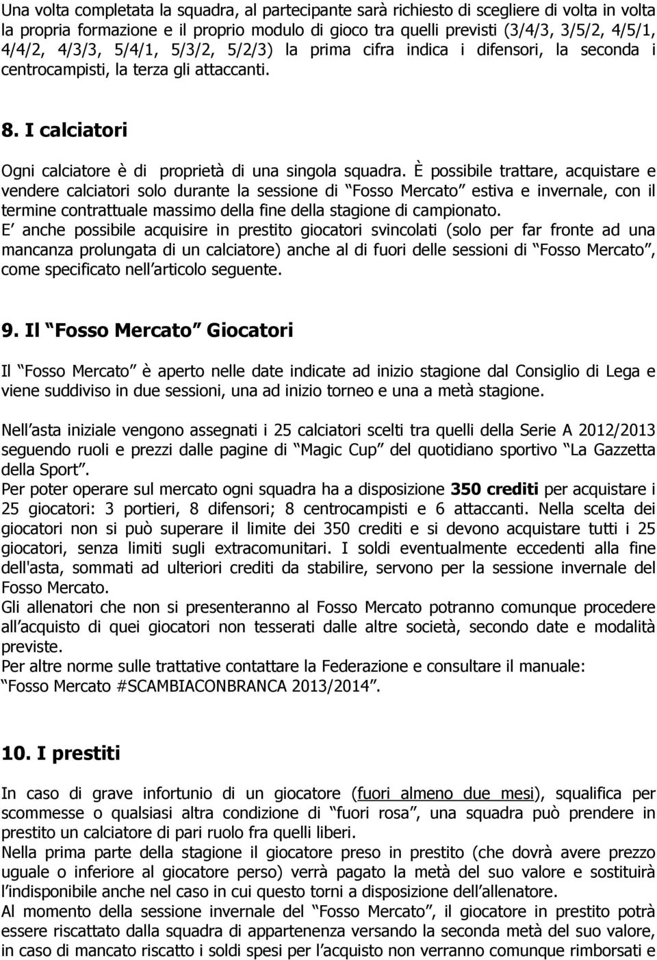 È possibile trattare, acquistare e vendere calciatori solo durante la sessione di Fosso Mercato estiva e invernale, con il termine contrattuale massimo della fine della stagione di campionato.