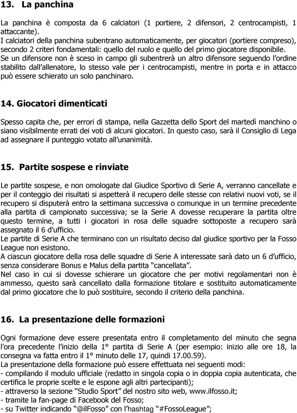 Se un difensore non è sceso in campo gli subentrerà un altro difensore seguendo l ordine stabilito dall allenatore, lo stesso vale per i centrocampisti, mentre in porta e in attacco può essere