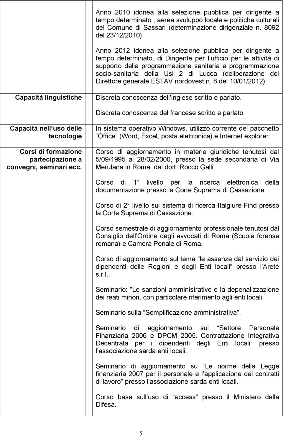 socio-sanitaria della Usl 2 di Lucca (deliberazione del Direttore generale ESTAV nordovest n. 8 del 10/01/2012). Capacità linguistiche Discreta conoscenza dell inglese scritto e parlato.