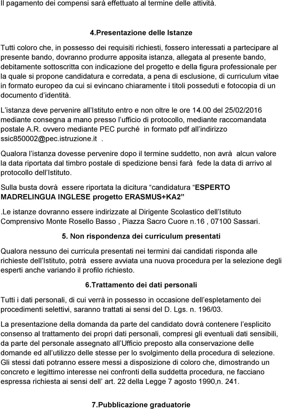 debitamente sottoscritta con indicazione del progetto e della figura professionale per la quale si propone candidatura e corredata, a pena di esclusione, di curriculum vitae in formato europeo da cui