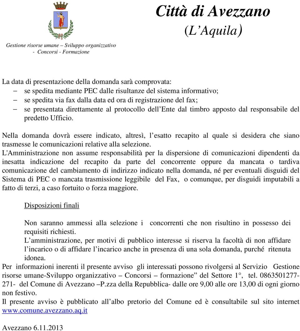 Nella domanda dovrà essere indicato, altresì, l esatto recapito al quale si desidera che siano trasmesse le comunicazioni relative alla selezione.