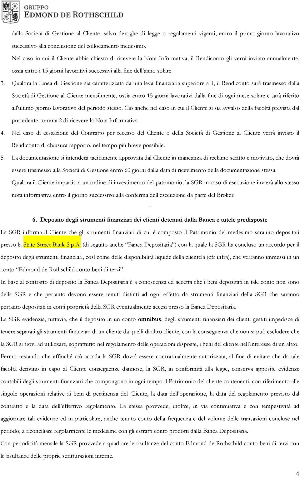 Qualora la Linea di Gestione sia caratterizzata da una leva finanziaria superiore a 1, il Rendiconto sarà trasmesso dalla Società di Gestione al Cliente mensilmente, ossia entro 15 giorni lavorativi