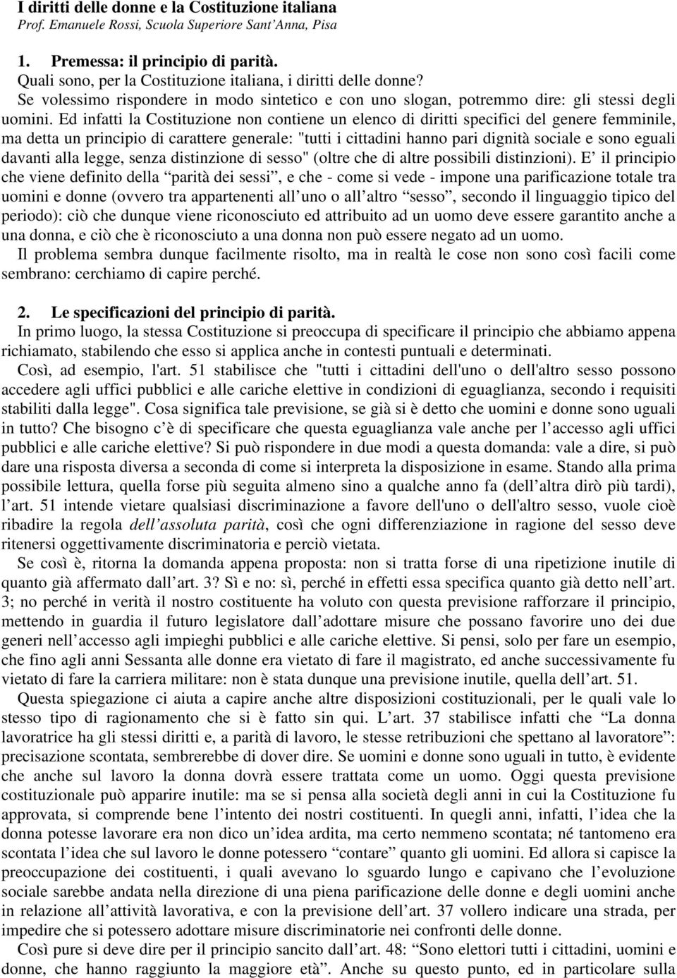 Ed infatti la Costituzione non contiene un elenco di diritti specifici del genere femminile, ma detta un principio di carattere generale: "tutti i cittadini hanno pari dignità sociale e sono eguali