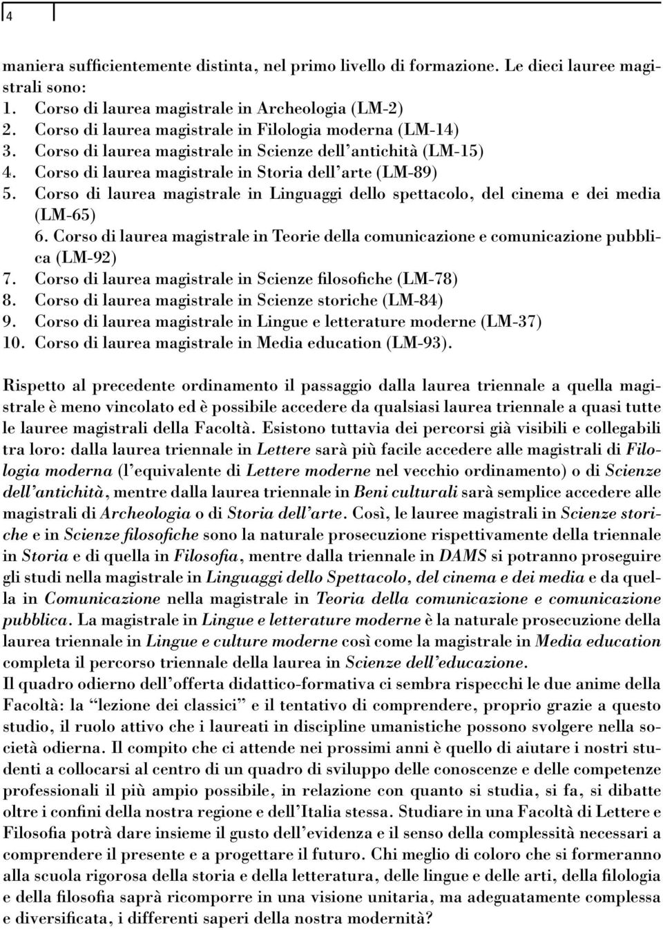 Corso di laurea magistrale in Linguaggi dello spettacolo, del cinema e dei media (LM-65) 6. Corso di laurea magistrale in Teorie della comunicazione e comunicazione pubblica (LM-92) 7.