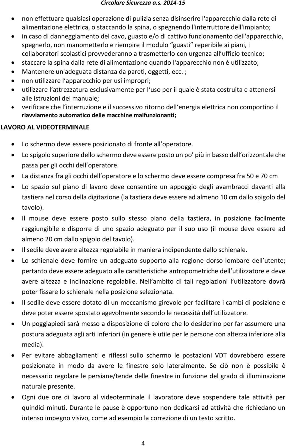 trasmetterlo con urgenza all ufficio tecnico; staccare la spina dalla rete di alimentazione quando l'apparecchio non è utilizzato; Mantenere un'adeguata distanza da pareti, oggetti, ecc.