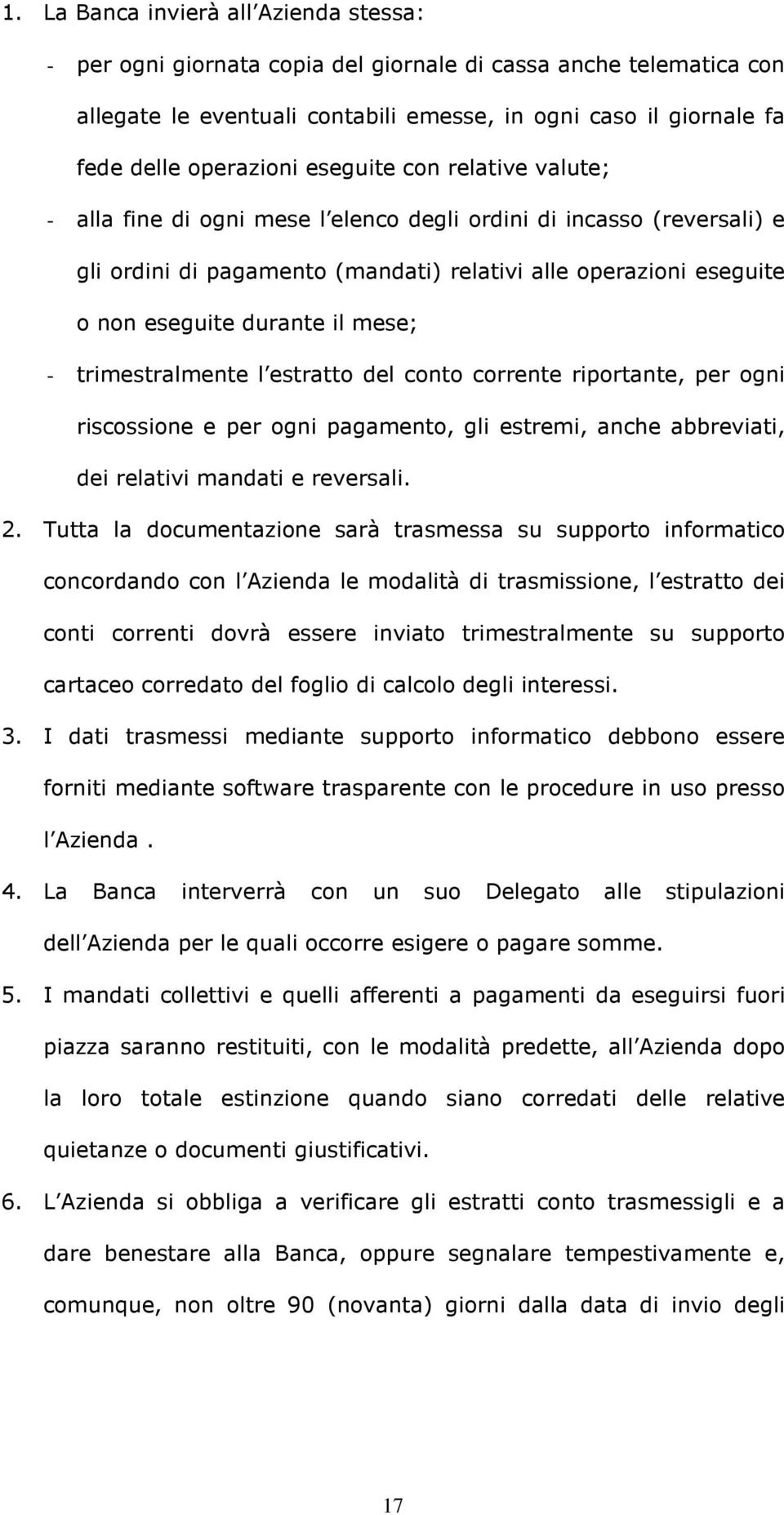 mese; - trimestralmente l estratto del conto corrente riportante, per ogni riscossione e per ogni pagamento, gli estremi, anche abbreviati, dei relativi mandati e reversali. 2.