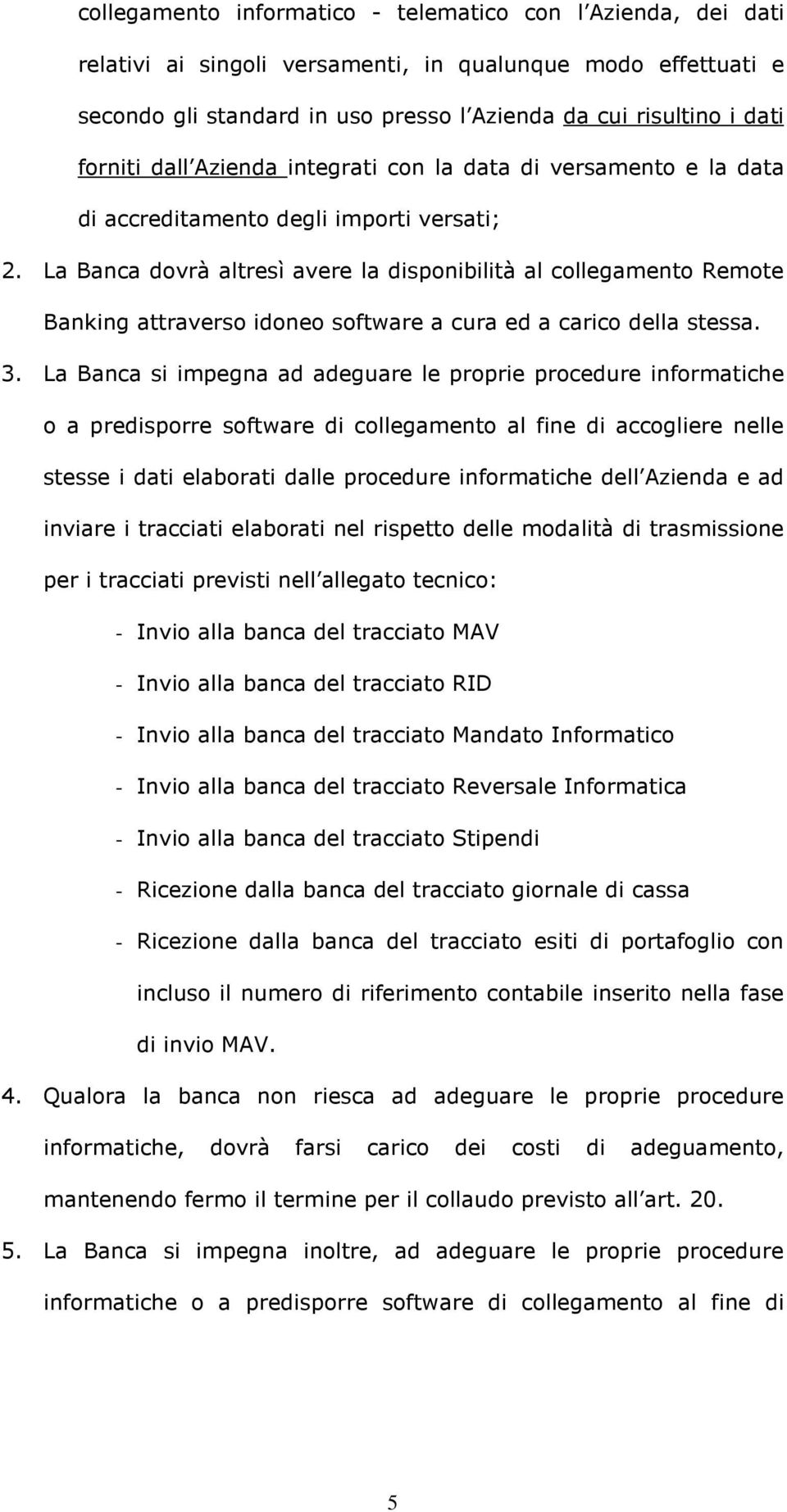 La Banca dovrà altresì avere la disponibilità al collegamento Remote Banking attraverso idoneo software a cura ed a carico della stessa. 3.