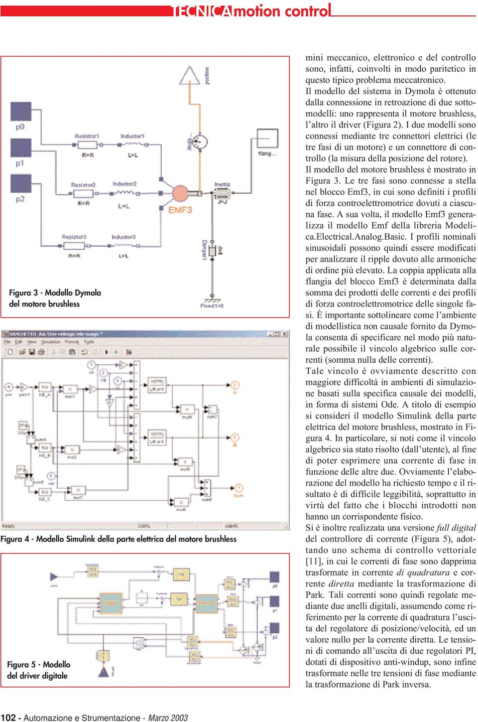 Il modello del sistema in Dymola è ottenuto dalla connessione in retroazione di due sottomodelli: uno rappresenta il motore brushless, l altro il driver (Figura 2).