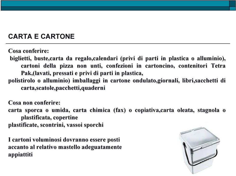 ondulato,giornali, libri,sacchetti di carta,scatole,pacchetti,quaderni Cosa non conferire: carta sporca o umida, carta chimica (fax) o copiativa,carta