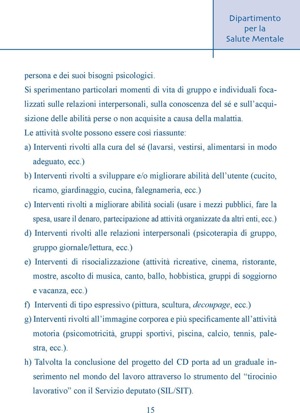 della malattia. Le attività svolte possono essere così riassunte: a) Interventi rivolti alla cura del sé (lavarsi, vestirsi, alimentarsi in modo adeguato, ecc.