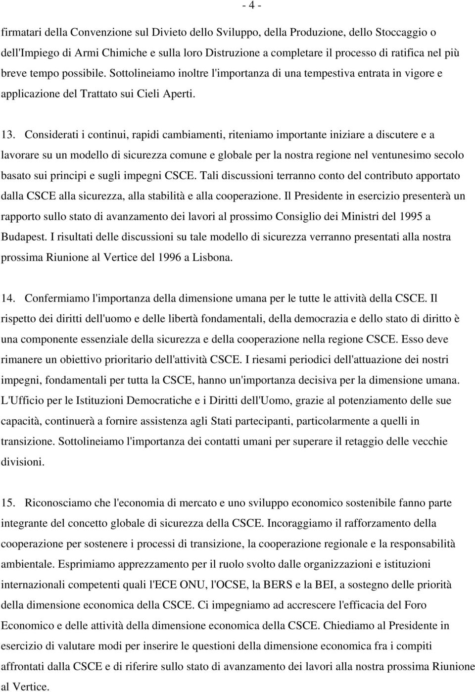 Considerati i continui, rapidi cambiamenti, riteniamo importante iniziare a discutere e a lavorare su un modello di sicurezza comune e globale per la nostra regione nel ventunesimo secolo basato sui