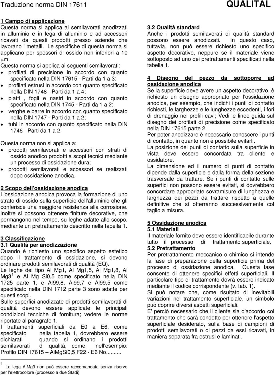 Questa norma si applica ai seguenti semilavorati: profilati di precisione in accordo con quanto specificato nella DIN 17615 - Parti da 1 a 3: profilati estrusi in accordo con quanto specificato nella