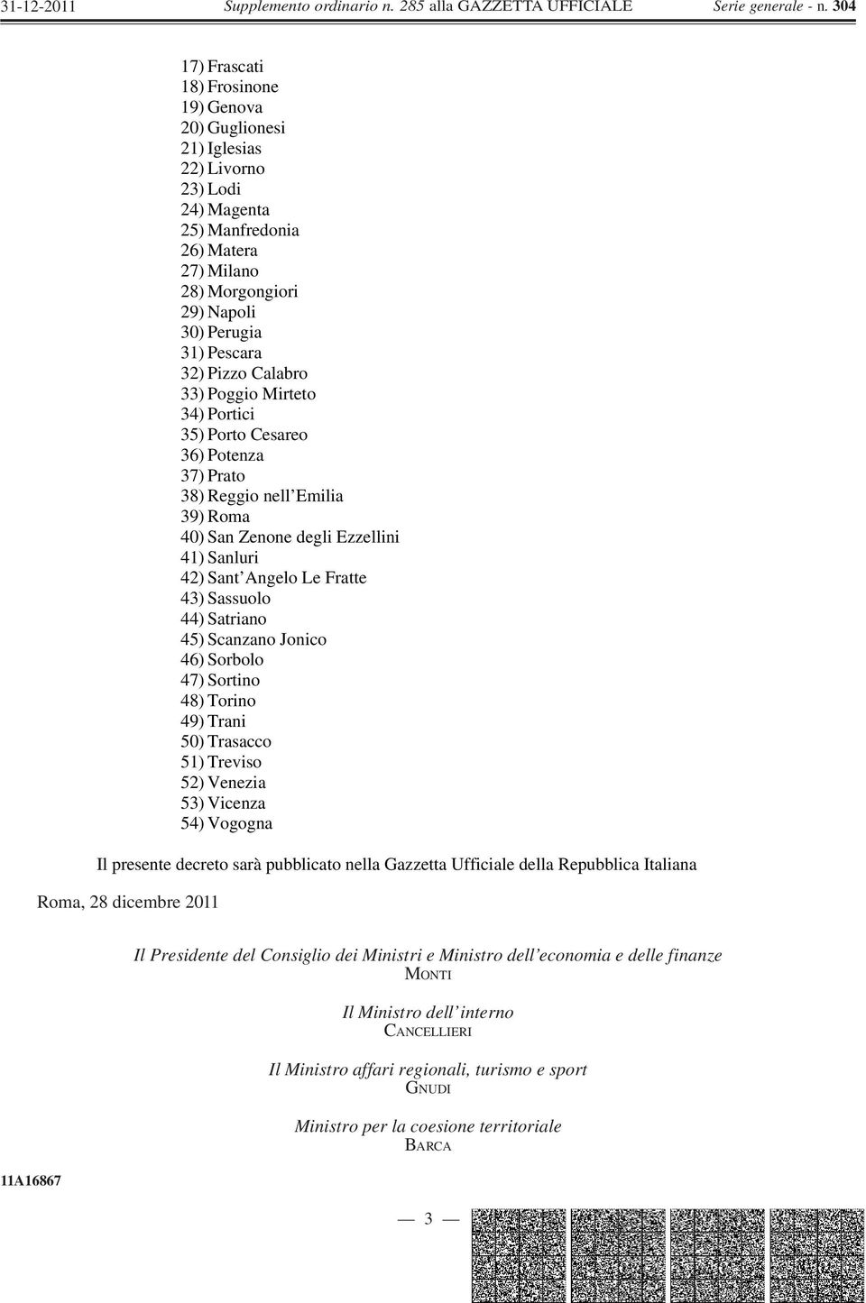 Satriano 45) Scanzano Jonico 46) Sorbolo 47) Sortino 48) Torino 49) Trani 50) Trasacco 51) Treviso 52) Venezia 53) Vicenza 54) Vogogna Il presente decreto sarà pubblicato nella Gazzetta Ufficiale