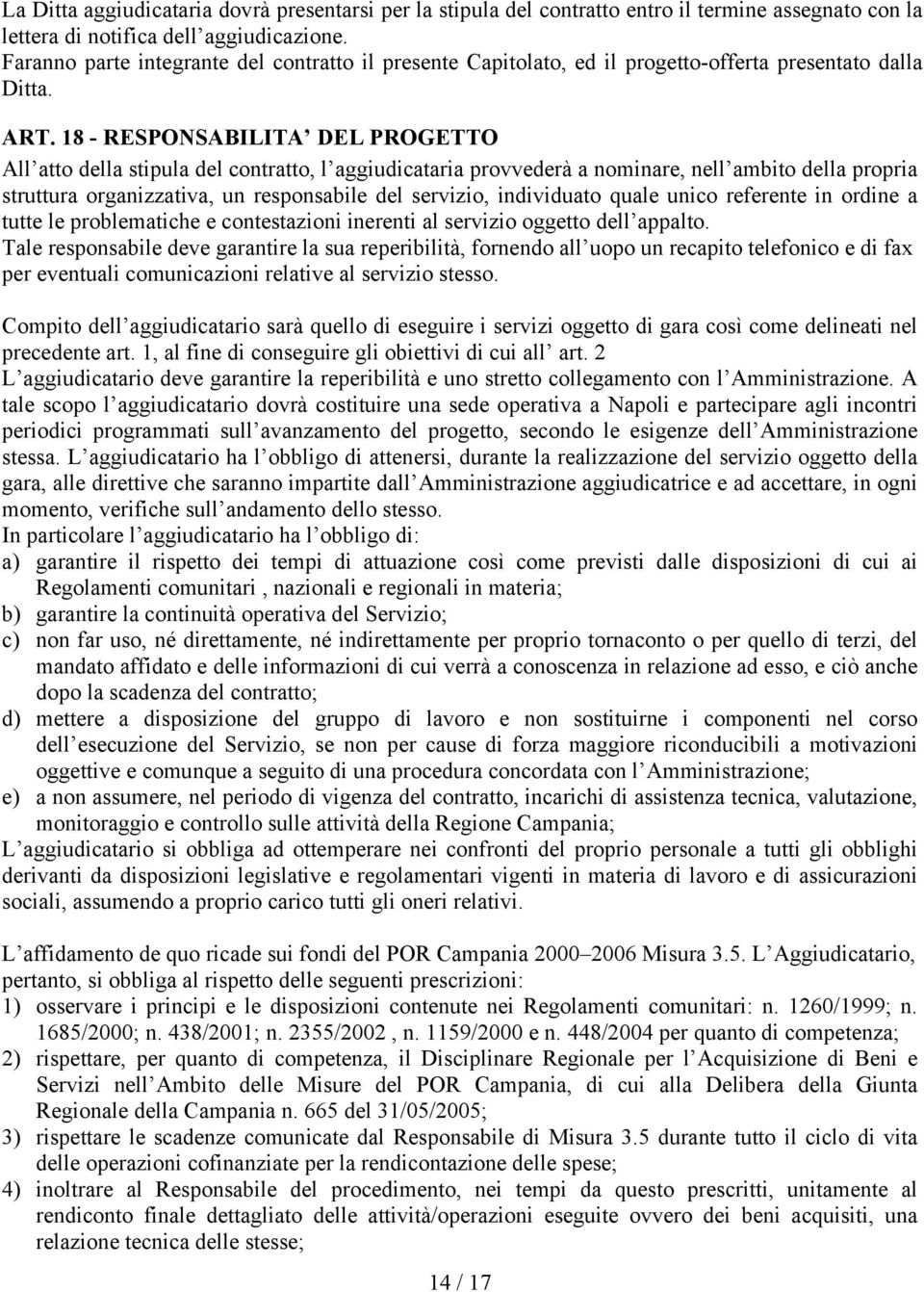 18 - RESPONSABILITA DEL PROGETTO All atto della stipula del contratto, l aggiudicataria provvederà a nominare, nell ambito della propria struttura organizzativa, un responsabile del servizio,