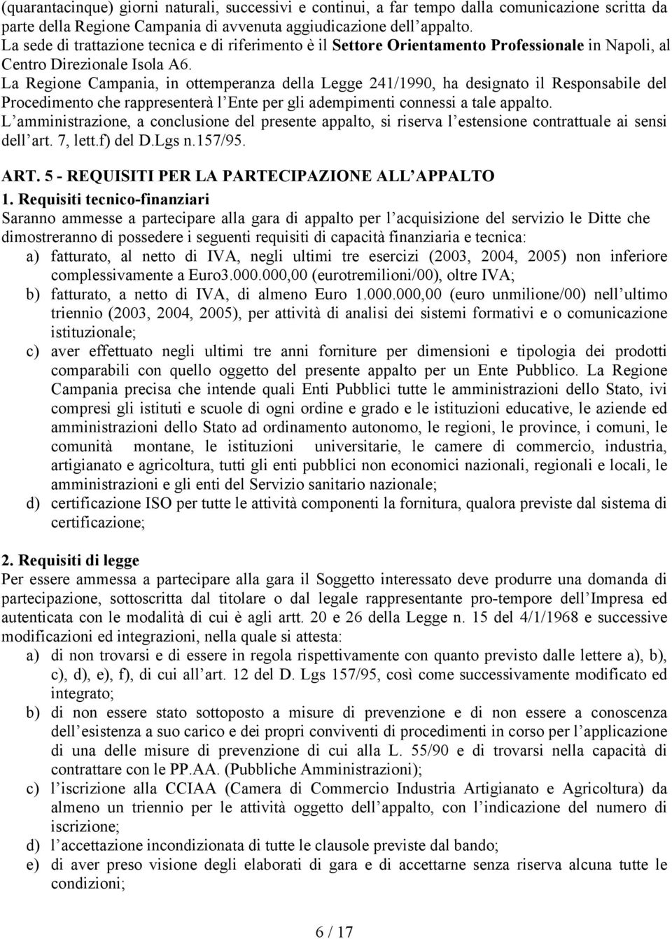 La Regione Campania, in ottemperanza della Legge 241/1990, ha designato il Responsabile del Procedimento che rappresenterà l Ente per gli adempimenti connessi a tale appalto.