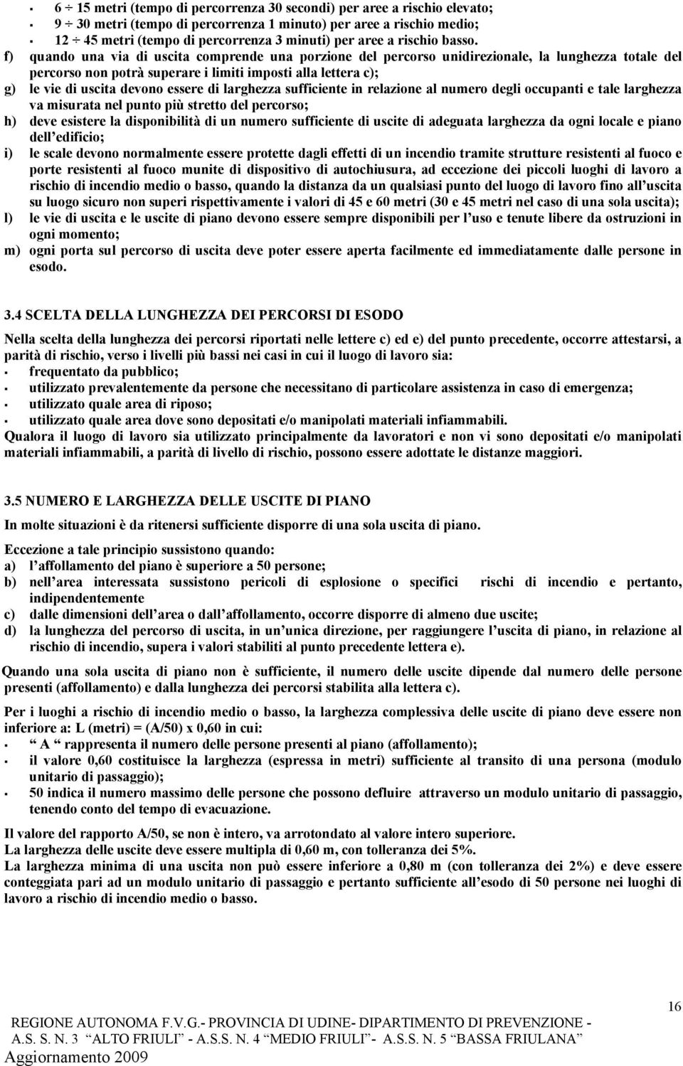 f) quando una via di uscita comprende una porzione del percorso unidirezionale, la lunghezza totale del percorso non potrà superare i limiti imposti alla lettera c); g) le vie di uscita devono essere