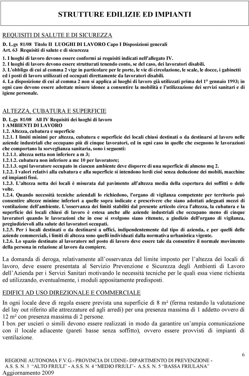 L'obbligo di cui al comma 2 vige in particolare per le porte, le vie di circolazione, le scale, le docce, i gabinetti ed i posti di lavoro utilizzati ed occupati direttamente da lavoratori disabili.