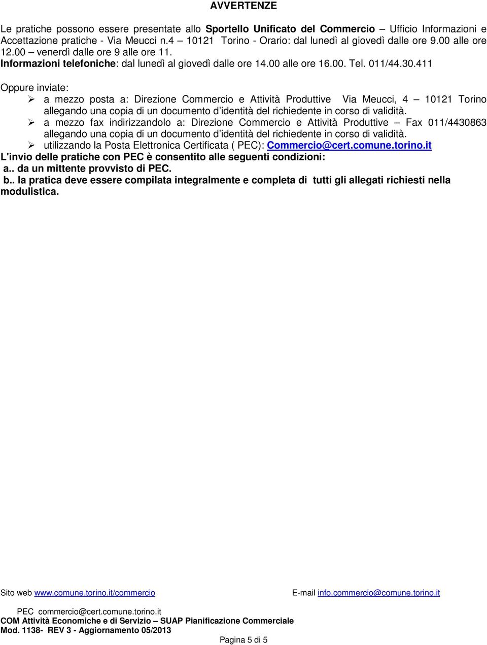 011/44.30.411 Oppure inviate: a mezzo posta a: Direzione Commercio e Attività Produttive Via Meucci, 4 10121 Torino allegando una copia di un documento d identità del richiedente in corso di validità.