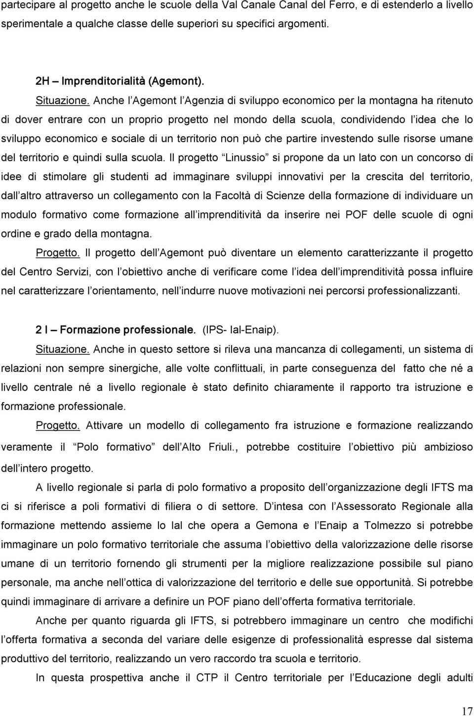 Anche l Agemont l Agenzia di sviluppo economico per la montagna ha ritenuto di dover entrare con un proprio progetto nel mondo della scuola, condividendo l idea che lo sviluppo economico e sociale di