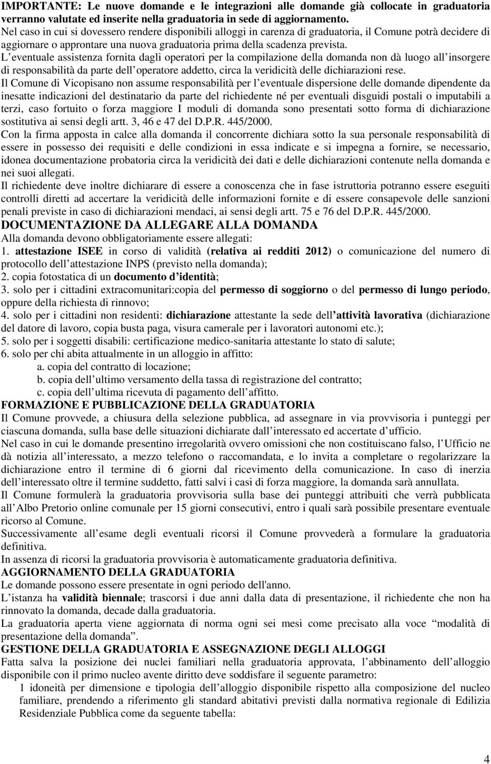 L eventuale assistenza fornita dagli operatori per la compilazione della domanda non dà luogo all insorgere di responsabilità da parte dell operatore addetto, circa la veridicità delle dichiarazioni