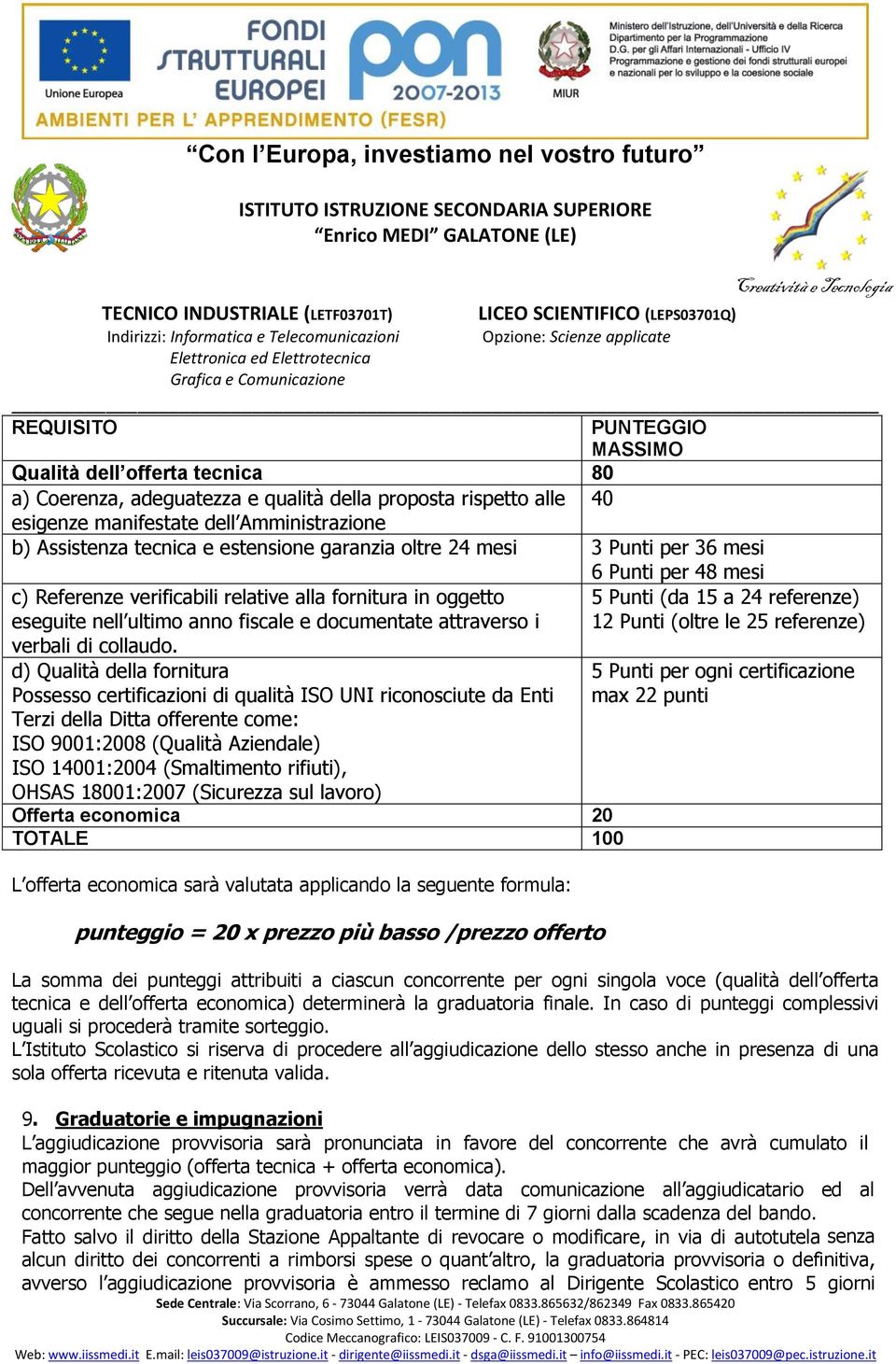 d) Qualità della fornitura Possesso certificazioni di qualità ISO UNI riconosciute da Enti Terzi della Ditta offerente come: ISO 9001:2008 (Qualità Aziendale) ISO 14001:2004 (Smaltimento rifiuti),