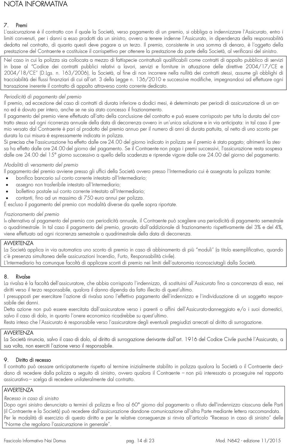 sinistro, ovvero a tenere indenne l Assicurato, in dipendenza della responsabilità dedotta nel contratto, di quanto questi deve pagare a un terzo.