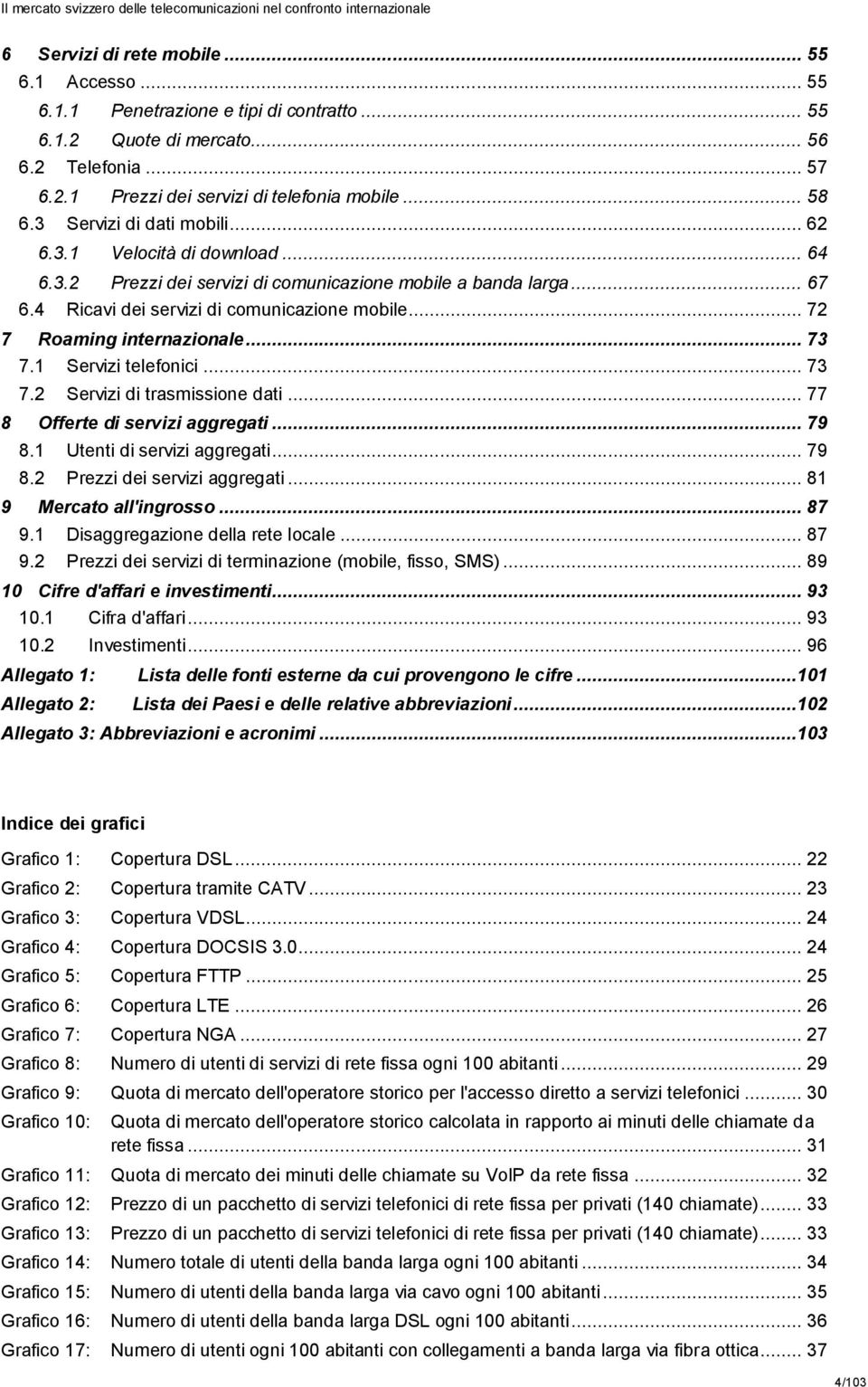 .. 72 7 Roaming internazionale... 73 7.1 Servizi telefonici... 73 7.2 Servizi di trasmissione dati... 77 8 Offerte di servizi aggregati... 79 8.1 Utenti di servizi aggregati... 79 8.2 Prezzi dei servizi aggregati.