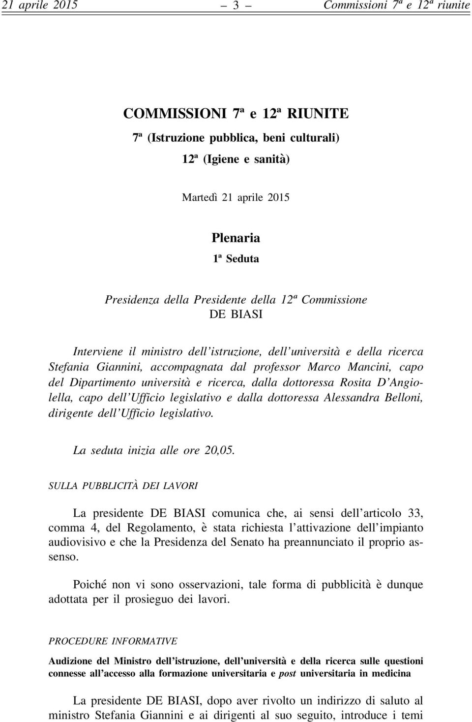 Rosita D Angiolella, capo dell Ufficio legislativo e dalla dottoressa Alessandra Belloni, dirigente dell Ufficio legislativo. La seduta inizia alle ore 20,05.