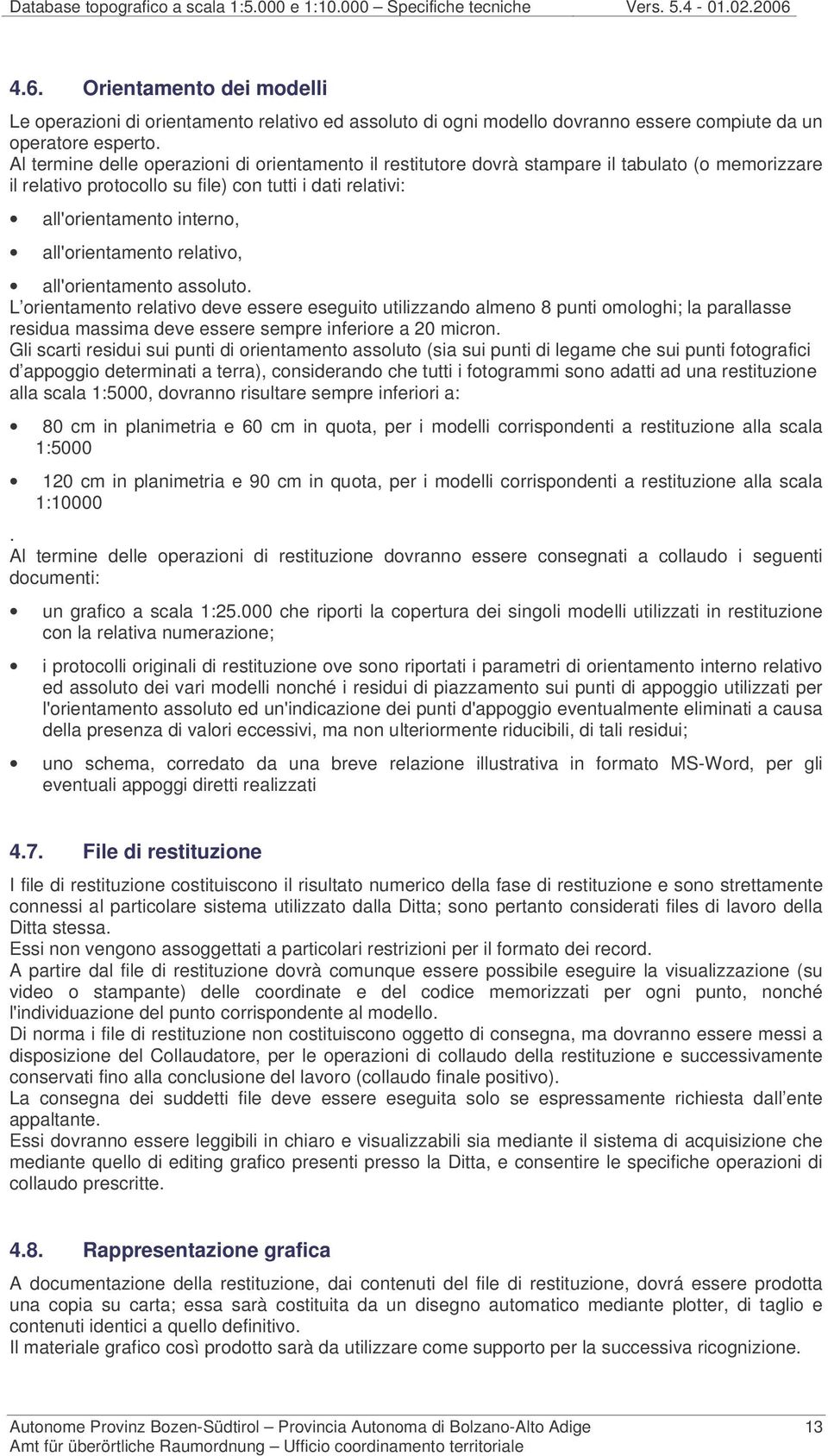 Al termine delle operazioni di orientamento il restitutore dovrà stampare il tabulato (o memorizzare il relativo protocollo su file) con tutti i dati relativi: all'orientamento interno,