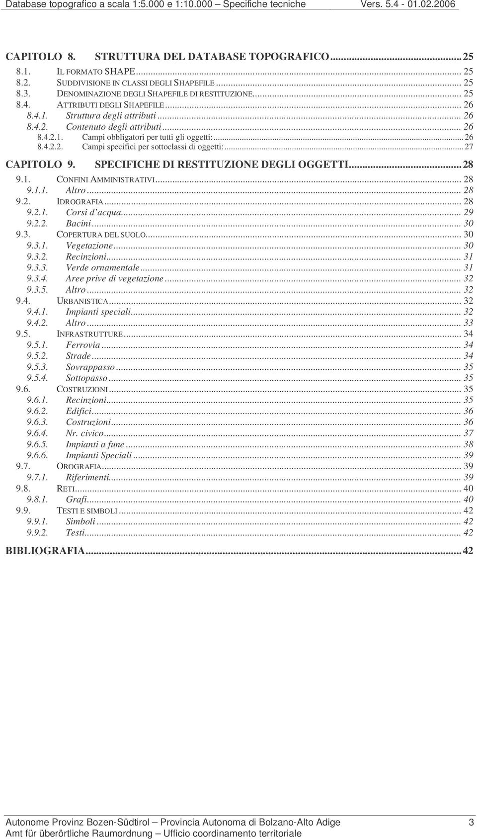 ..26 8.4.2.2. Campi specifici per sottoclassi di oggetti:...27 CAPITOLO 9. PECIFICHE DI RETITUZIONE DEGLI OGGETTI...28 9.1. CONFINI AMMINITRATIVI... 28 9.1.1. Altro... 28 9.2. IDROGRAFIA... 28 9.2.1. Corsi d acqua.