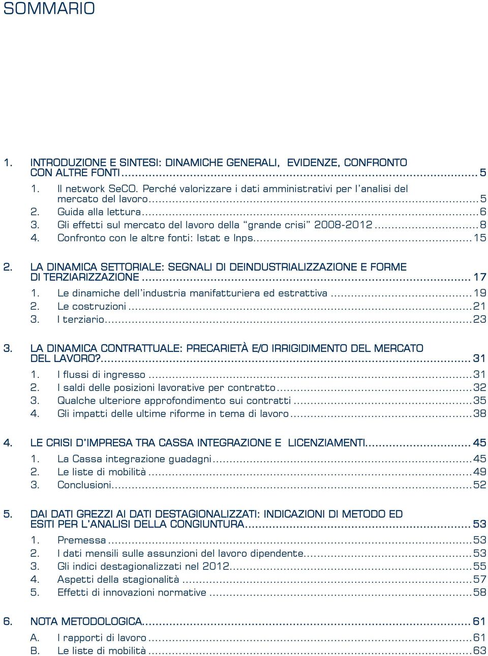 LA DINAMICA SETTORIALE: SEGNALI DI DEINDUSTRIALIZZAZIONE E FORME DI TERZIARIZZAZIONE... 17 1. Le dinamiche dell industria manifatturiera ed estrattiva...19 2. Le costruzioni...21 3. l terziario...23 3.