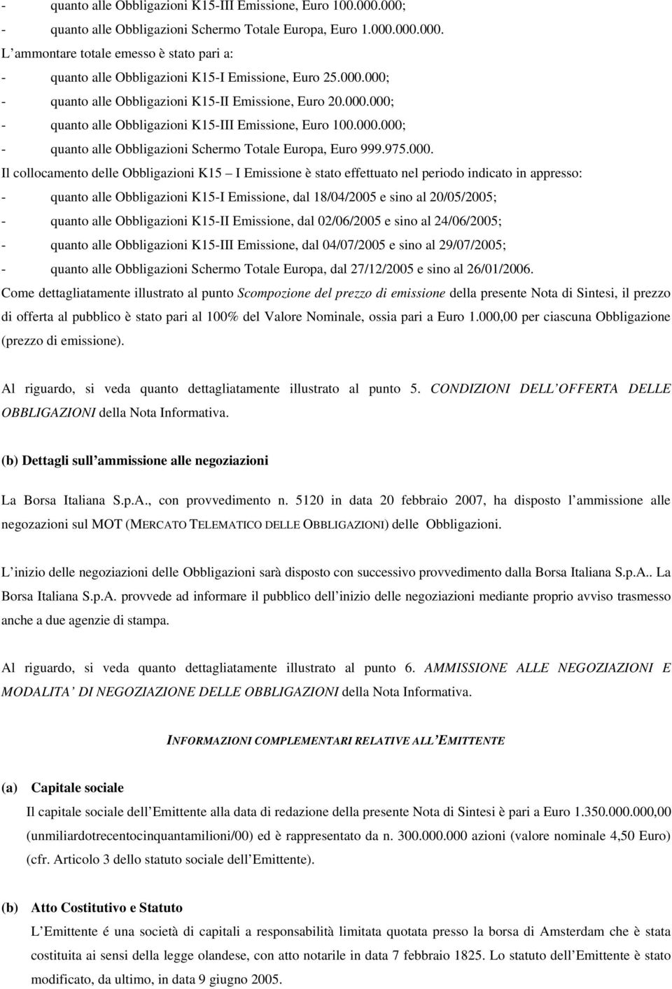 000. Il collocamento delle Obbligazioni K15 I Emissione è stato effettuato nel periodo indicato in appresso: - quanto alle Obbligazioni K15-I Emissione, dal 18/04/2005 e sino al 20/05/2005; - quanto