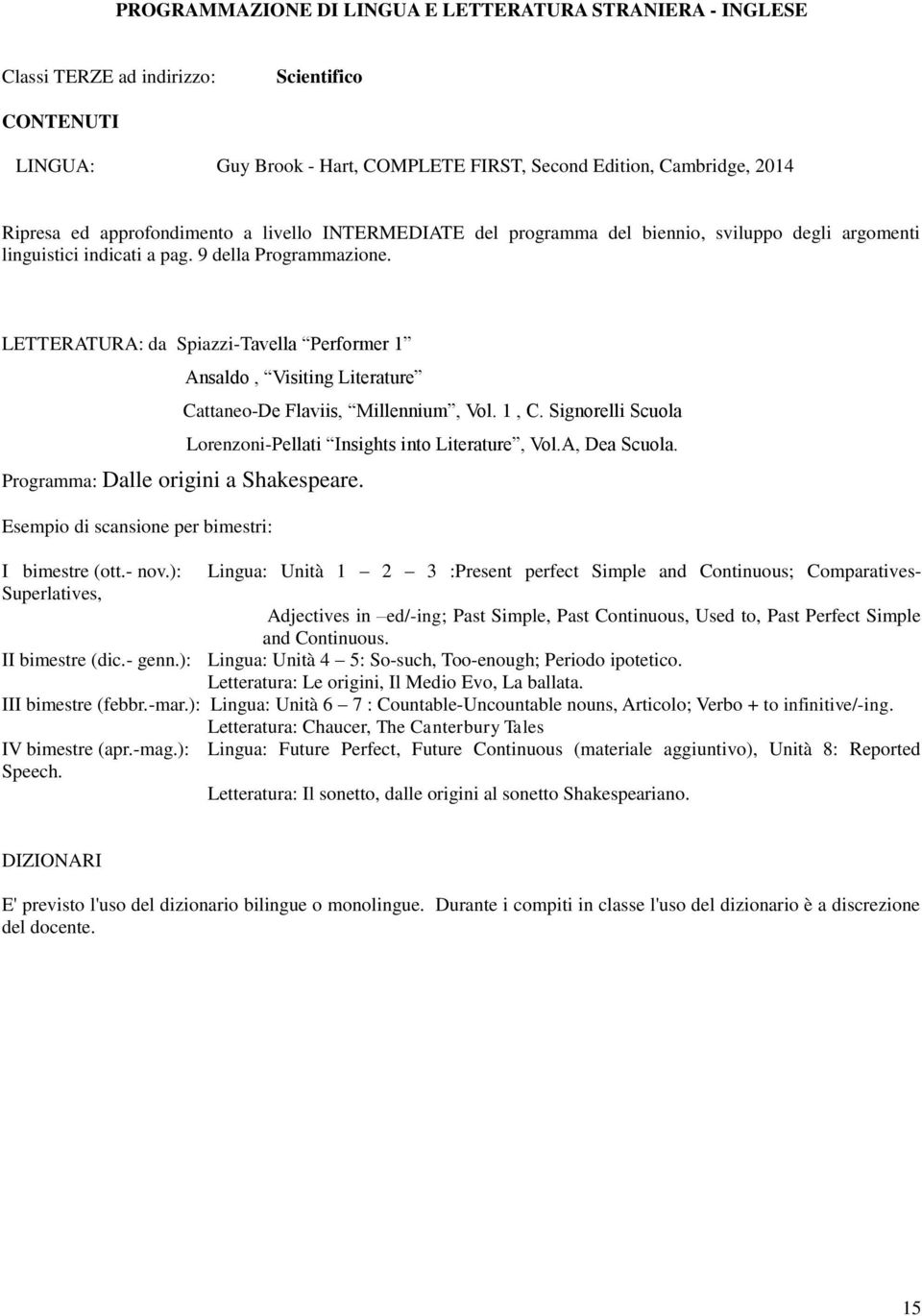 LETTERATURA: da Spiazzi-Tavella Performer 1 Ansaldo, Visiting Literature Programma: Dalle origini a Shakespeare. Esempio di scansione per bimestri: Cattaneo-De Flaviis, Millennium, Vol. 1, C.