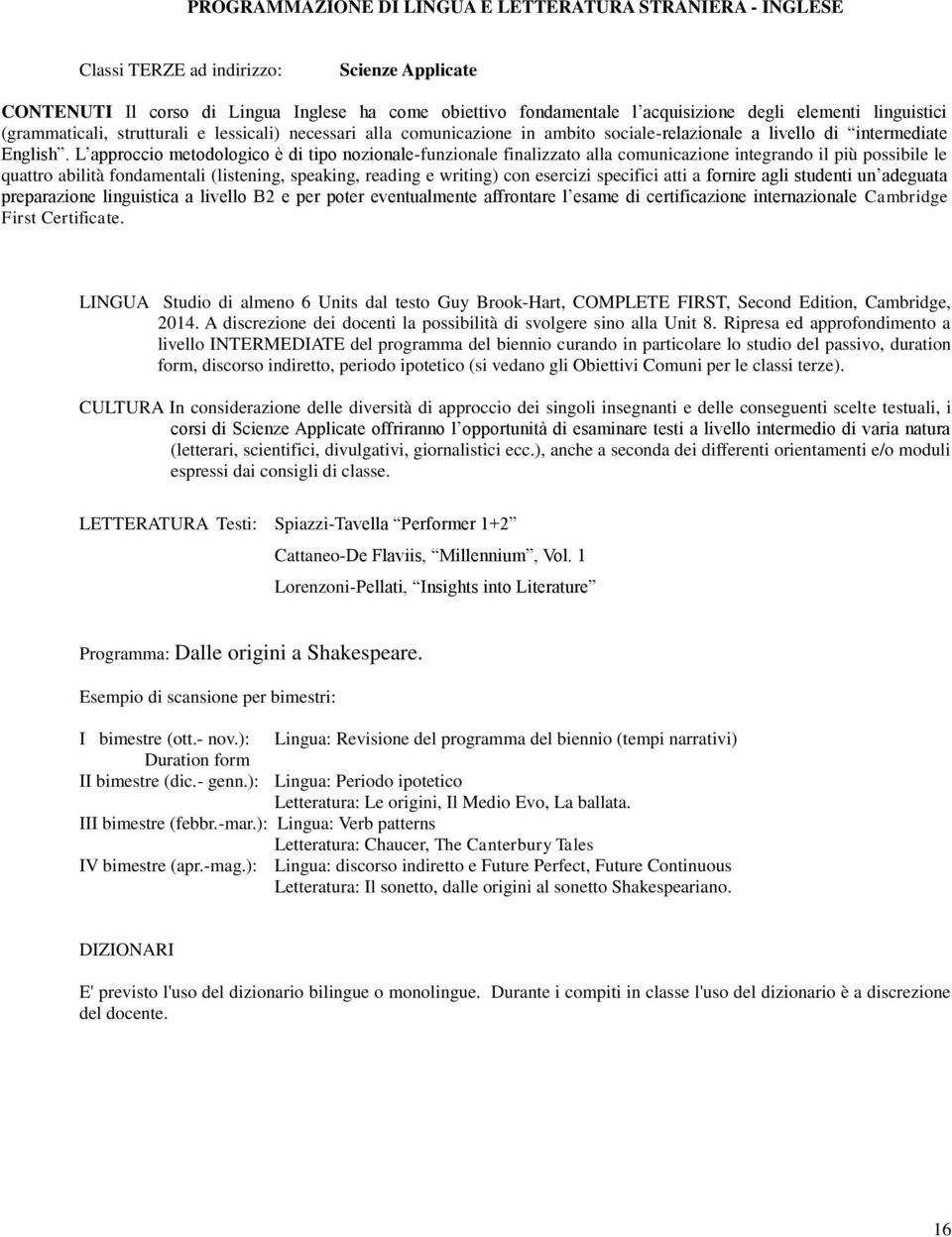 L approccio metodologico è di tipo nozionale-funzionale finalizzato alla comunicazione integrando il più possibile le quattro abilità fondamentali (listening, speaking, reading e writing) con