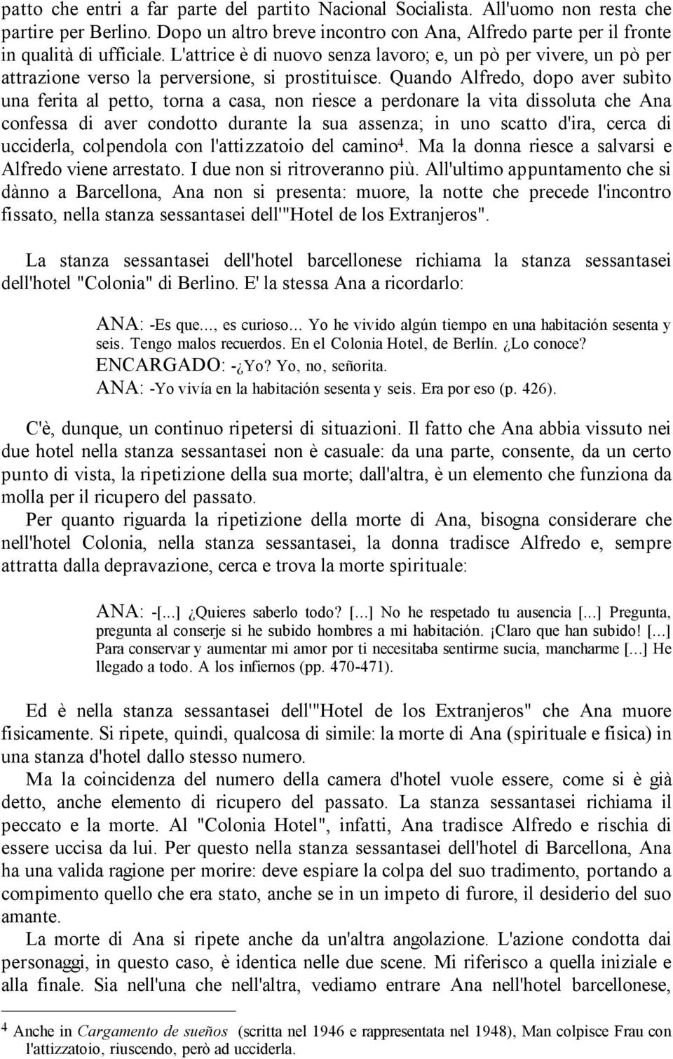 Quando Alfredo, dopo aver subìto una ferita al petto, torna a casa, non riesce a perdonare la vita dissoluta che Ana confessa di aver condotto durante la sua assenza; in uno scatto d'ira, cerca di