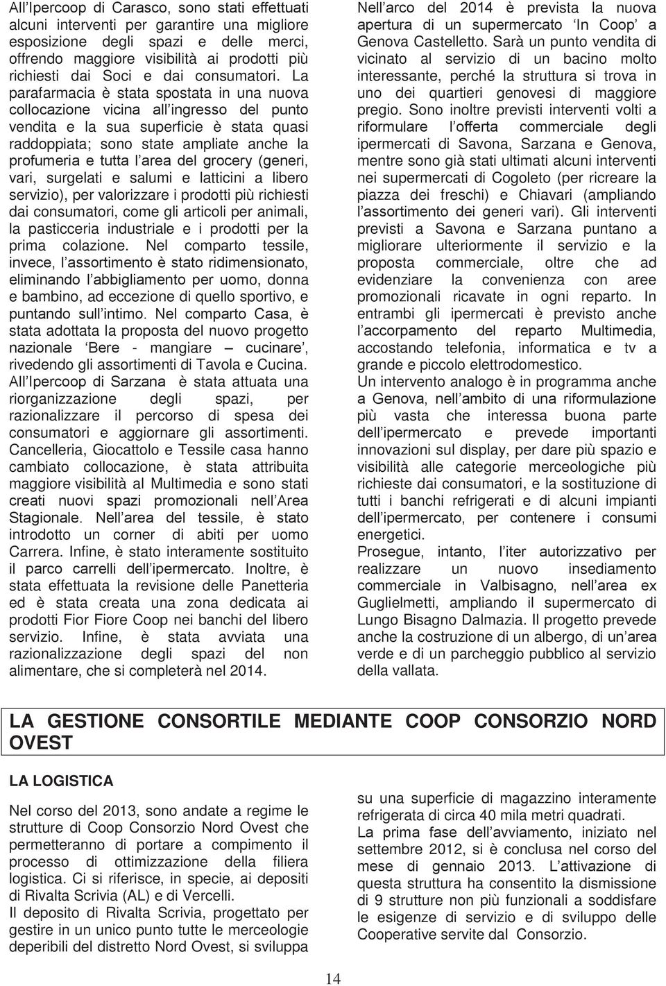 La parafarmacia è stata spostata in una nuova collocazione vicina all ingresso del punto vendita e la sua superficie è stata quasi raddoppiata; sono state ampliate anche la profumeria e tutta l area