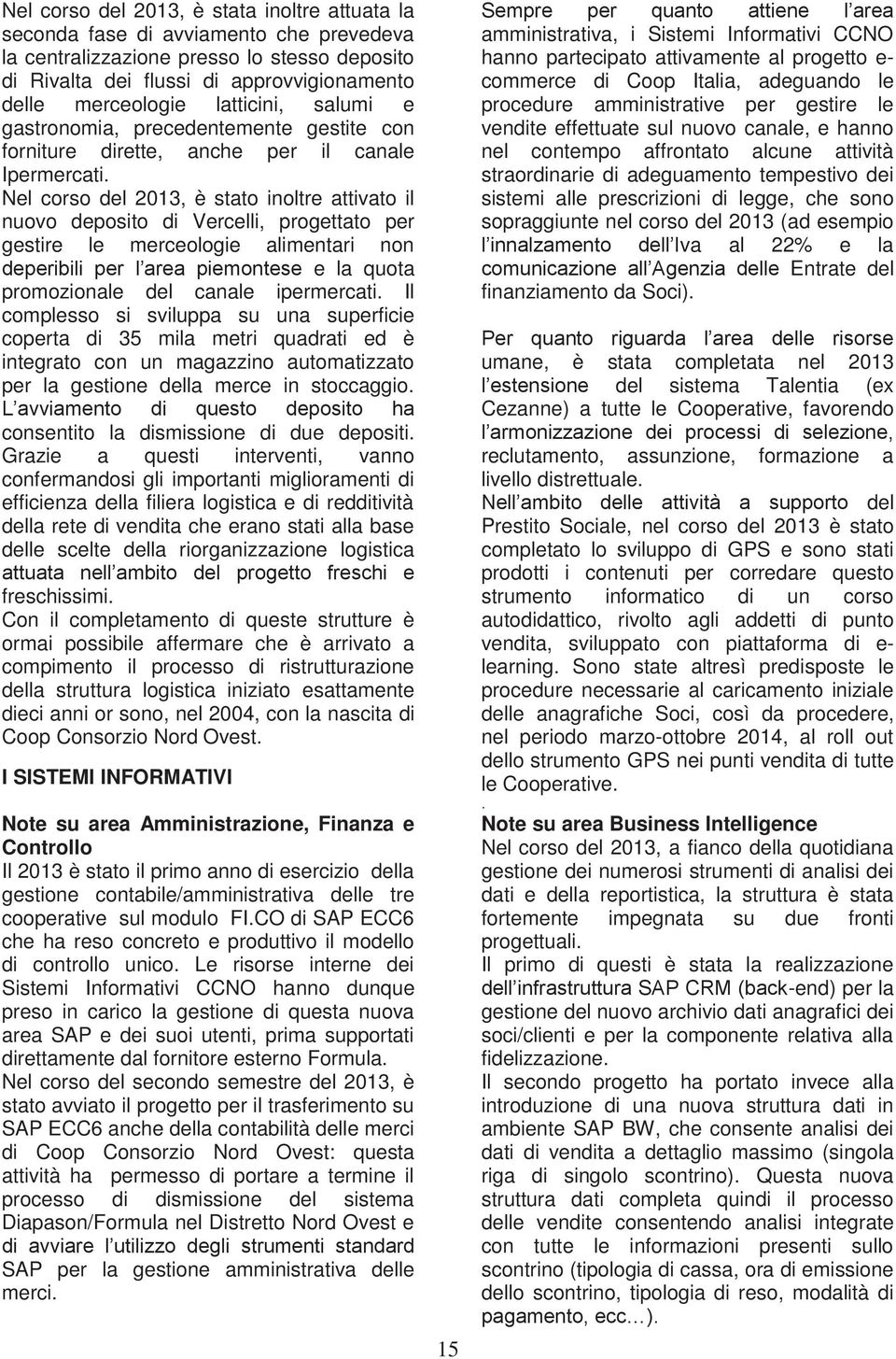 Nel corso del 2013, è stato inoltre attivato il nuovo deposito di Vercelli, progettato per gestire le merceologie alimentari non deperibili per l area piemontese e la quota promozionale del canale