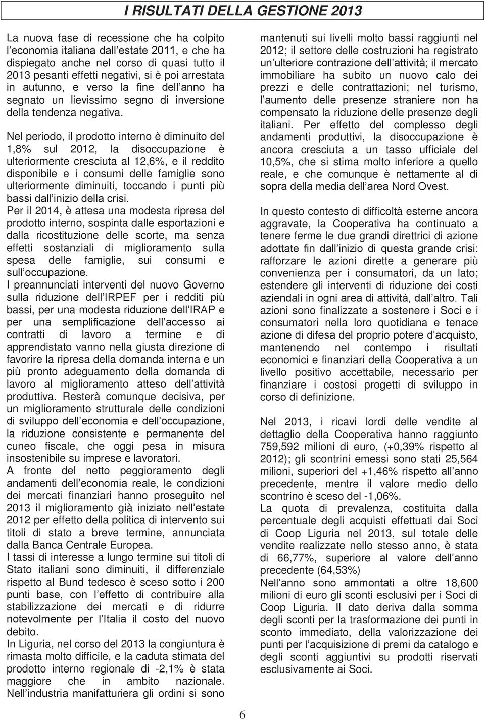 Nel periodo, il prodotto interno è diminuito del 1,8% sul 2012, la disoccupazione è ulteriormente cresciuta al 12,6%, e il reddito disponibile e i consumi delle famiglie sono ulteriormente diminuiti,