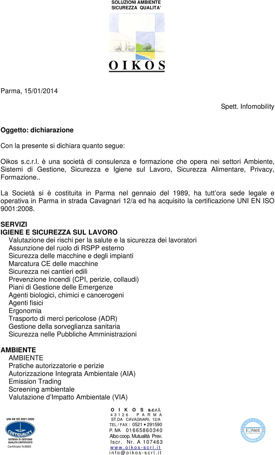 . La Società si è costituita in Parma nel gennaio del 1989, ha tutt ora sede legale e operativa in Parma in strada Cavagnari 12/a ed ha acquisito la certificazione UNI EN ISO 9001:2008.