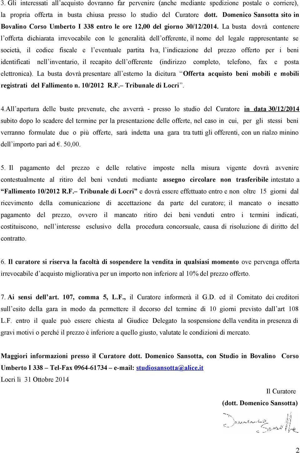 La busta dovrà contenere l offerta dichiarata irrevocabile con le generalità dell offerente, il nome del legale rappresentante se società, il codice fiscale e l eventuale partita Iva, l indicazione